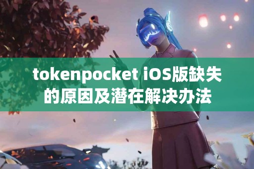 tokenpocket iOS版缺失的原因及潜在解决办法