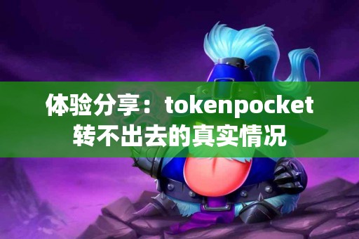 体验分享：tokenpocket转不出去的真实情况