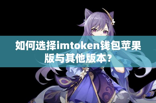 如何选择imtoken钱包苹果版与其他版本？