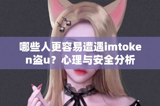 哪些人更容易遭遇imtoken盗u？心理与安全分析