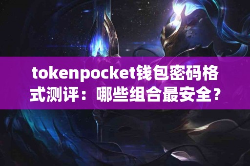 tokenpocket钱包密码格式测评：哪些组合最安全？