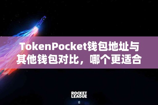 TokenPocket钱包地址与其他钱包对比，哪个更适合你？