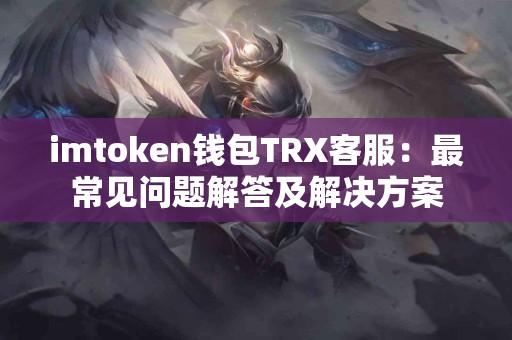 imtoken钱包TRX客服：最常见问题解答及解决方案