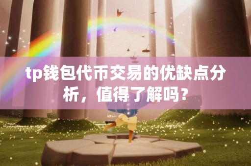 tp钱包代币交易的优缺点分析，值得了解吗？