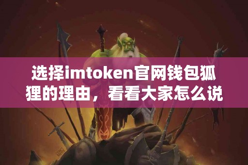 选择imtoken官网钱包狐狸的理由，看看大家怎么说