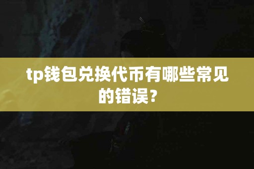 tp钱包兑换代币有哪些常见的错误？