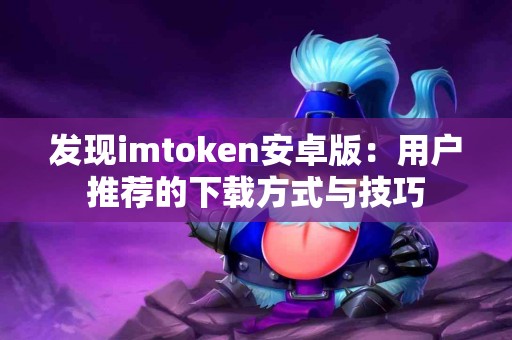 发现imtoken安卓版：用户推荐的下载方式与技巧