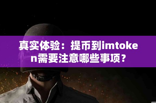 真实体验：提币到imtoken需要注意哪些事项？