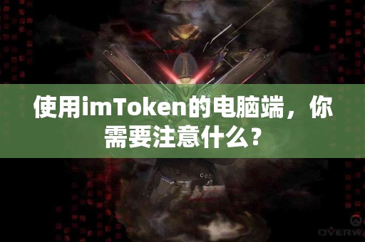 使用imToken的电脑端，你需要注意什么？