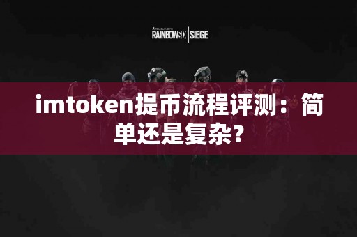 imtoken提币流程评测：简单还是复杂？