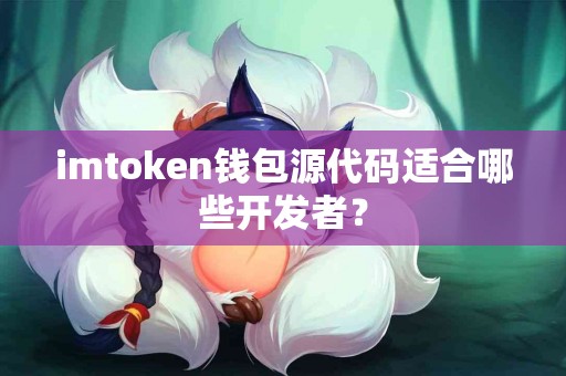 imtoken钱包源代码适合哪些开发者？