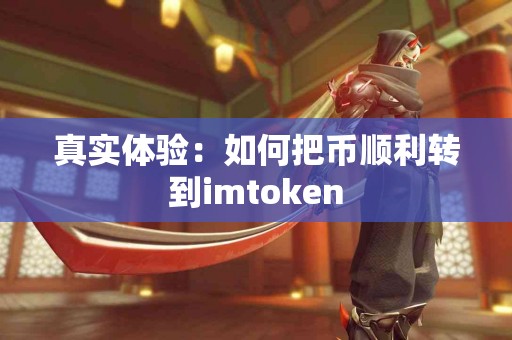 真实体验：如何把币顺利转到imtoken