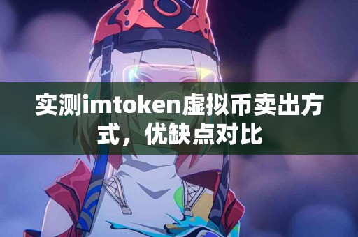 实测imtoken虚拟币卖出方式，优缺点对比