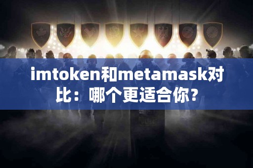 imtoken和metamask对比：哪个更适合你？