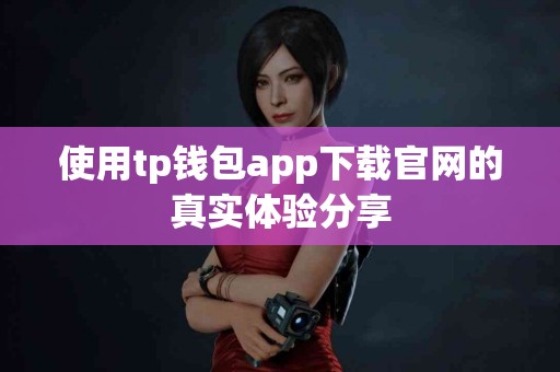 使用tp钱包app下载官网的真实体验分享