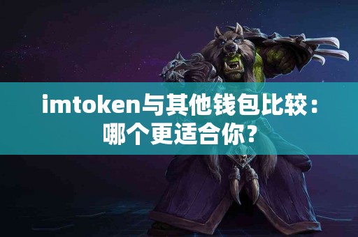 imtoken与其他钱包比较：哪个更适合你？