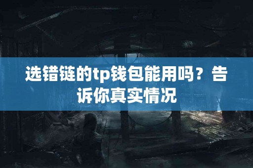 选错链的tp钱包能用吗？告诉你真实情况