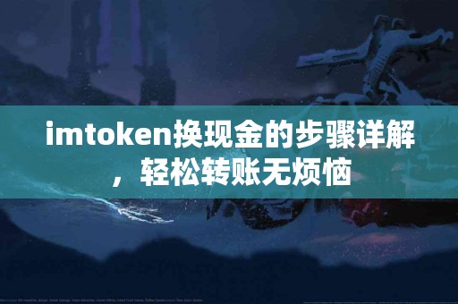 imtoken换现金的步骤详解，轻松转账无烦恼