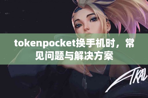 tokenpocket换手机时，常见问题与解决方案