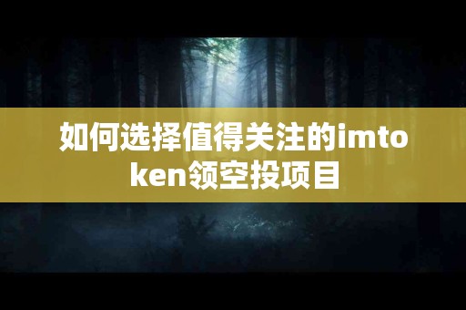 如何选择值得关注的imtoken领空投项目