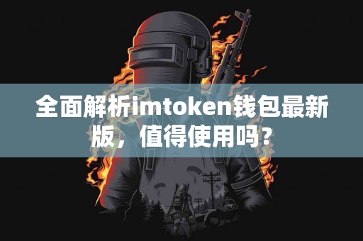 全面解析imtoken钱包最新版，值得使用吗？