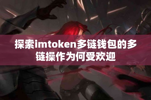 探索imtoken多链钱包的多链操作为何受欢迎
