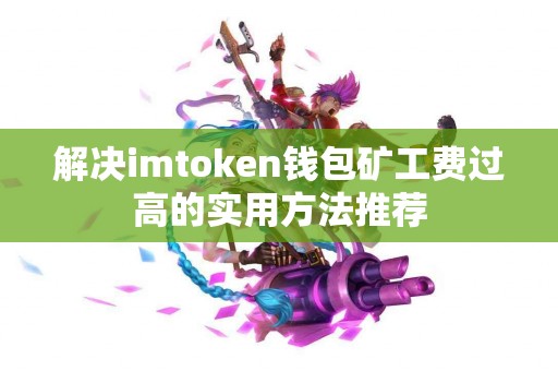 解决imtoken钱包矿工费过高的实用方法推荐