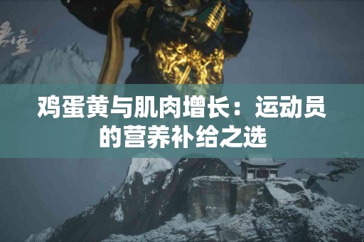 鸡蛋黄与肌肉增长：运动员的营养补给之选