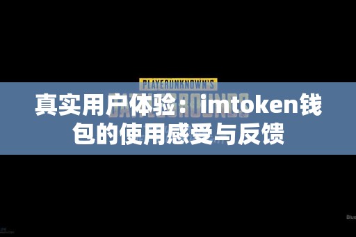 真实用户体验：imtoken钱包的使用感受与反馈
