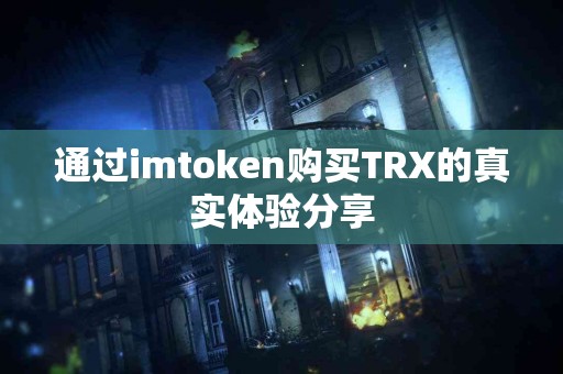 通过imtoken购买TRX的真实体验分享