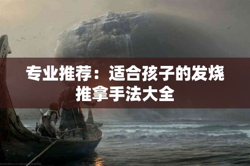 专业推荐：适合孩子的发烧推拿手法大全