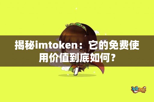 揭秘imtoken：它的免费使用价值到底如何？