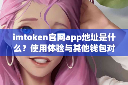imtoken官网app地址是什么？使用体验与其他钱包对比