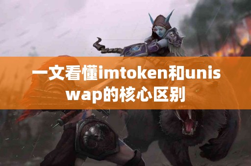 一文看懂imtoken和uniswap的核心区别