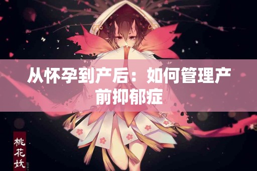 从怀孕到产后：如何管理产前抑郁症