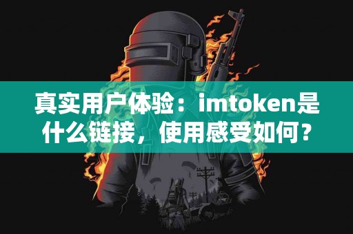 真实用户体验：imtoken是什么链接，使用感受如何？