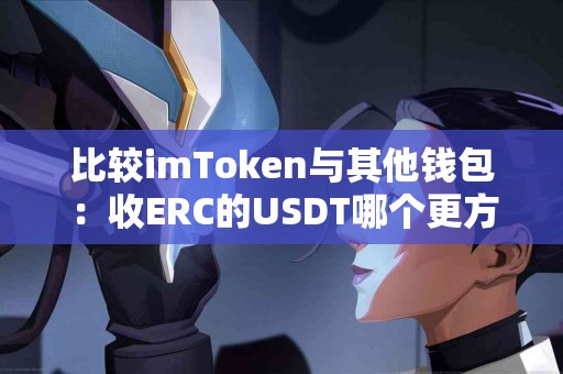 比较imToken与其他钱包：收ERC的USDT哪个更方便