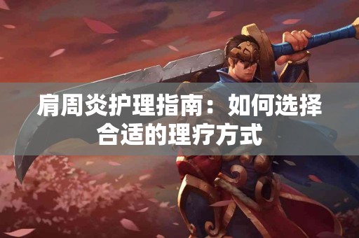 肩周炎护理指南：如何选择合适的理疗方式