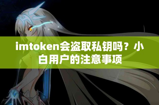 imtoken会盗取私钥吗？小白用户的注意事项