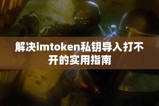 解决imtoken私钥导入打不开的实用指南