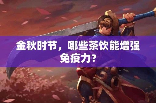 金秋时节，哪些茶饮能增强免疫力？
