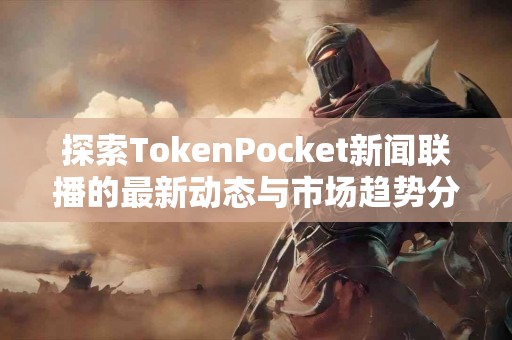 探索TokenPocket新闻联播的最新动态与市场趋势分析