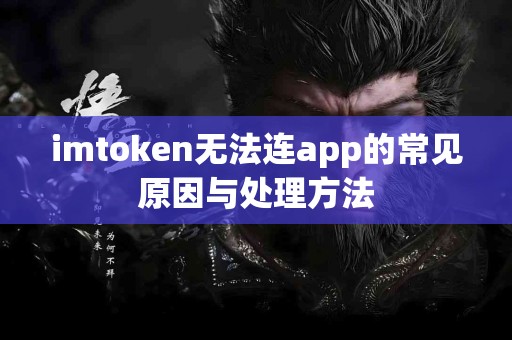imtoken无法连app的常见原因与处理方法