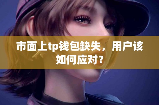 市面上tp钱包缺失，用户该如何应对？