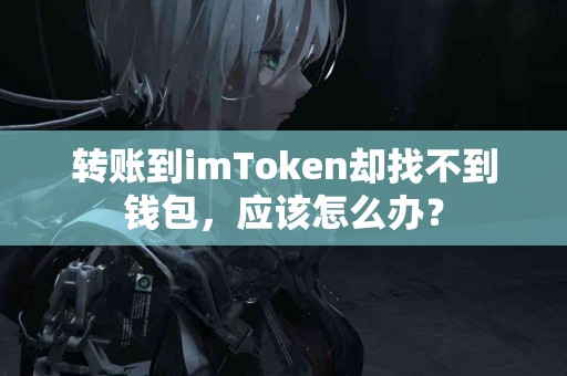 转账到imToken却找不到钱包，应该怎么办？
