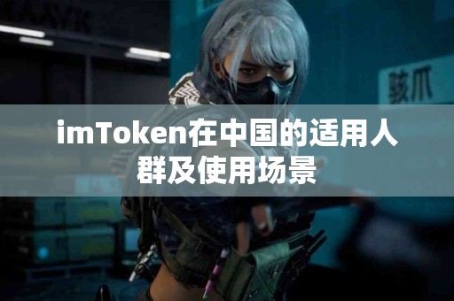 imToken在中国的适用人群及使用场景