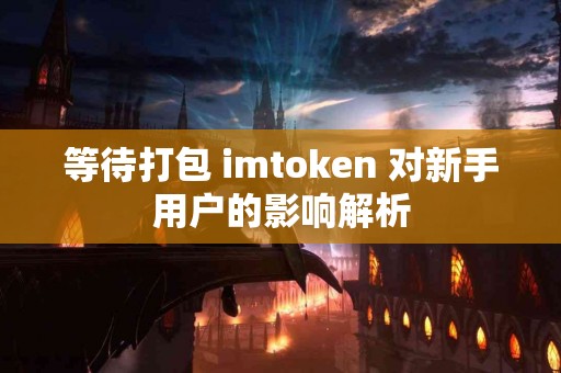等待打包 imtoken 对新手用户的影响解析