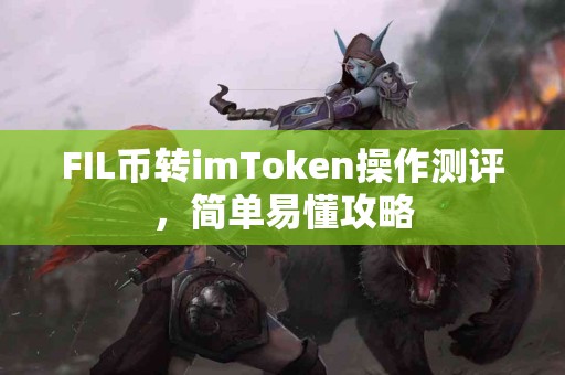 FIL币转imToken操作测评，简单易懂攻略