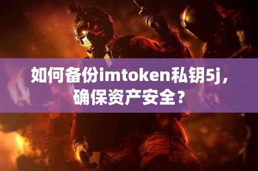 如何备份imtoken私钥5j，确保资产安全？