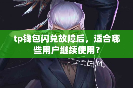 tp钱包闪兑故障后，适合哪些用户继续使用？